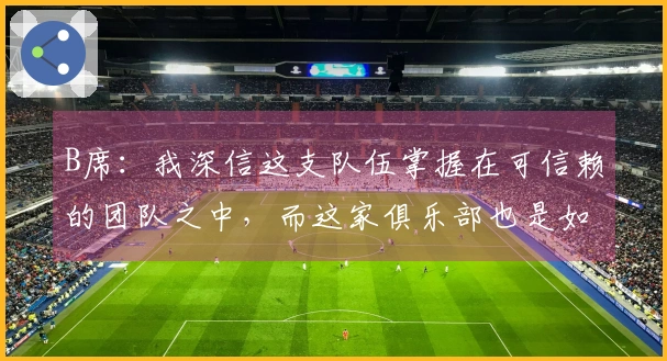 B席:我深信这支队伍掌握在可信赖的团队之中,而这家俱乐部也是如此